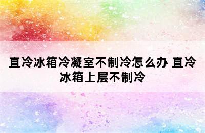 直冷冰箱冷凝室不制冷怎么办 直冷冰箱上层不制冷